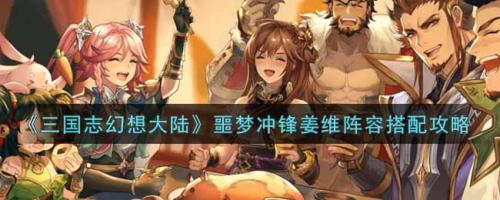 幻象噩梦阵容推荐搭配(三国志幻想大陆噩梦冲锋姜维阵容搭配攻略)插图
