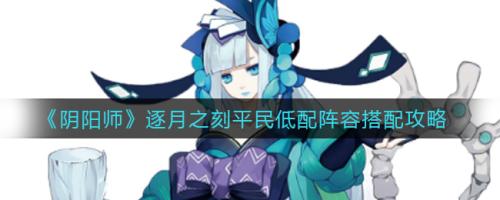 逐月时刻阵容推荐搭配(阴阳师逐月之刻平民低配阵容搭配攻略)插图