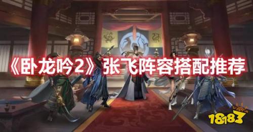 卧龙吟2张飞阵容搭配推荐(卧龙吟2张飞阵容搭配推荐)插图