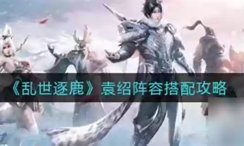 乱世涿鹿袁绍阵容搭配